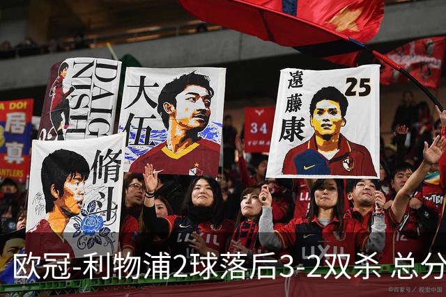 欧冠-利物浦2球落后3-2双杀 总分5-2第10次进决赛